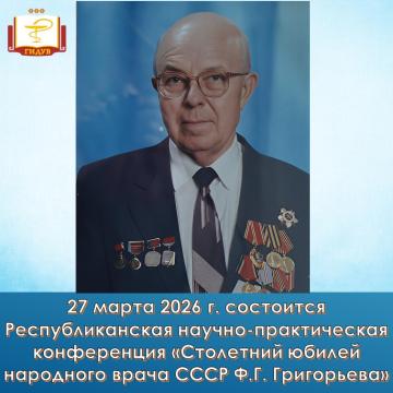 27 марта 2026 года состоится Республиканская научно-практическая конференция «Столетний юбилей народного врача СССР Ф.Г. Григорьева»