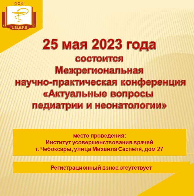 Межрегиональная научно-практическая конференция "Актуальные вопросы педиатрии и неонатологии", посвященная Году счастливого детства в Чувашской Республике