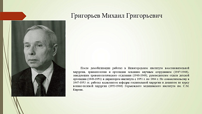 19 сентября исполнилось 110 лет со дня рождения Михаила Григорьевича Григорьева (1916–2007) — хирурга, травматолога-ортопеда, доктора медицинских наук, профессора, заслуженного деятеля науки РСФСР